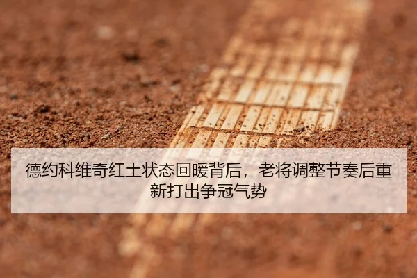 德约科维奇红土状态回暖背后，老将调整节奏后重新打出争冠气势