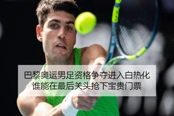 巴黎奥运男足资格争夺进入白热化 谁能在最后关头抢下宝贵门票 | k1sports